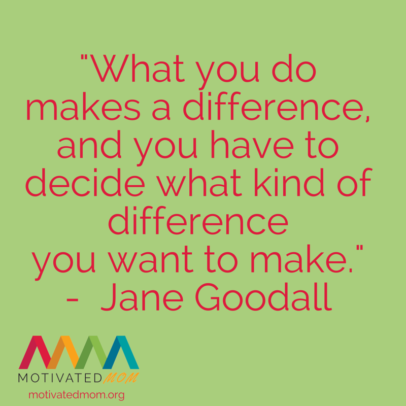 "What you do makes a difference, and you have to decide what kind of difference you want to make." - Jane Goodall 