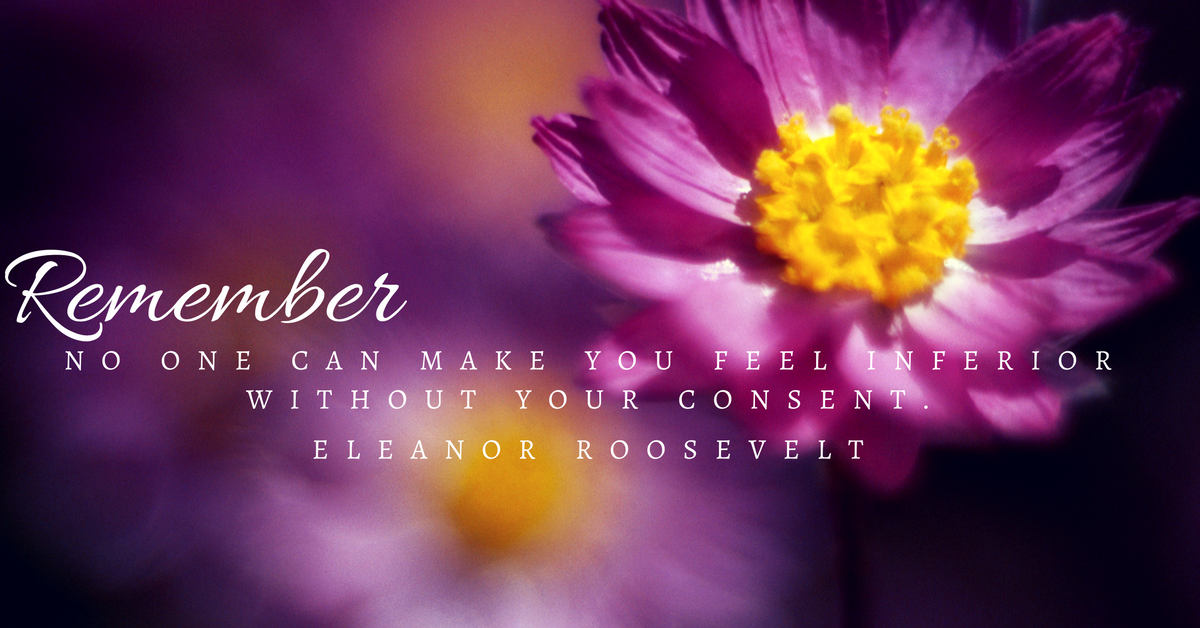 remember-no-one-can-make-you-feel-inferior-without-your-consent-eleanor-roosevelt