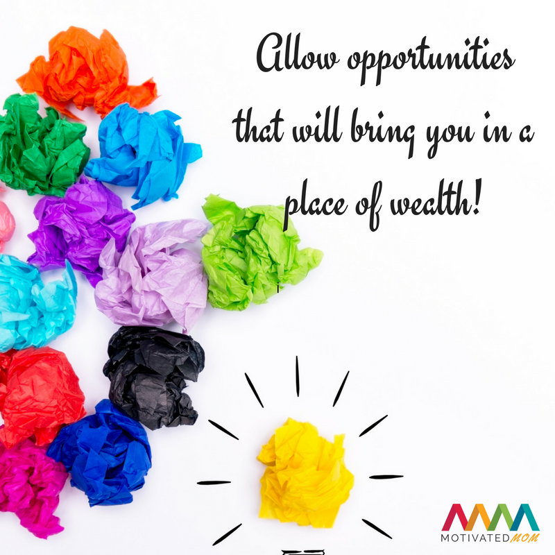 Allow opportunities that will bring you in a place of wealth