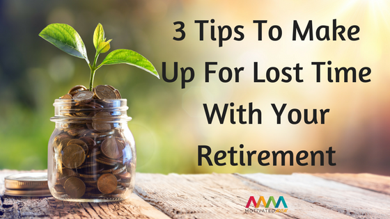 3 Tips To Make Up For Lost Time With Your Retirement