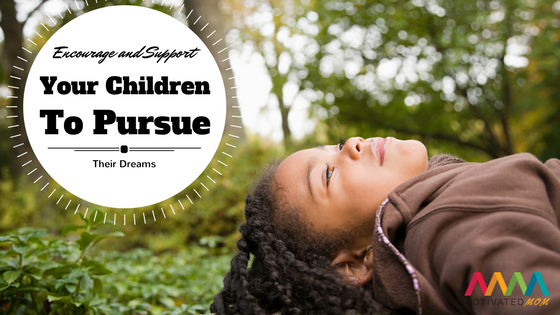 Encourage and Support Your Children to Pursue Their Dreams