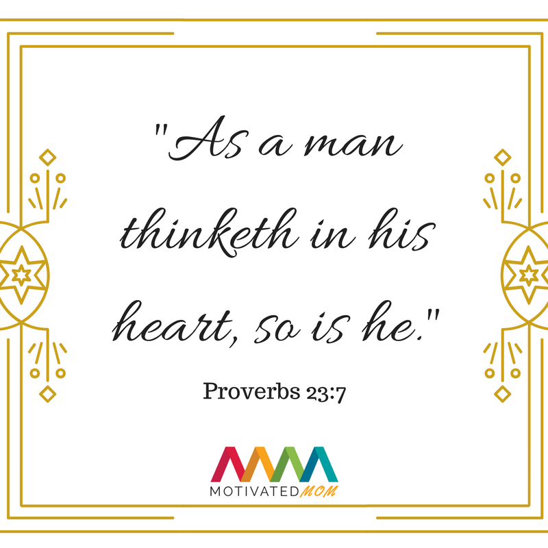 As a man thinketh in his heart, so is he. - Proverbs 23:7