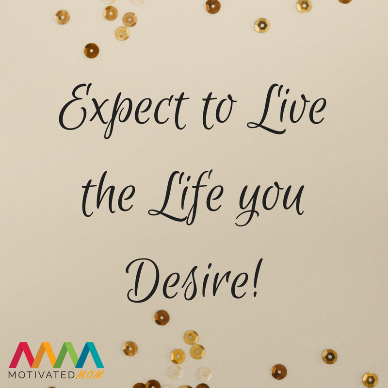 Expect to Live the Life You Desire!