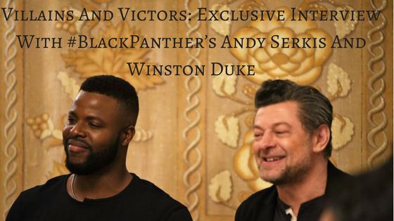 Villains And Victors: Exclusive Interview With #BlackPanther’s Andy Serkis And Winston Duke