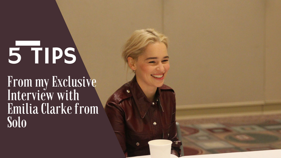 5 Tips From My Exclusive Interview With Emilia Clarke From SOLO #HanSoloEvent