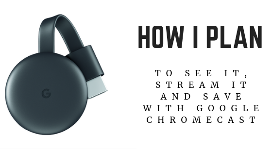 How I Plan To See It, Stream It And Save With Google Chromecast Media Player