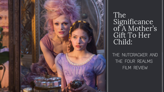 A Mother’s Gift To Her Child: The Nutcracker And The Four Realms Film Review