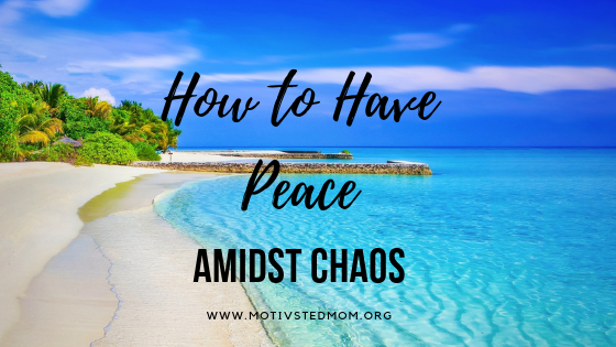 How To Have Peace Amidst Chaos